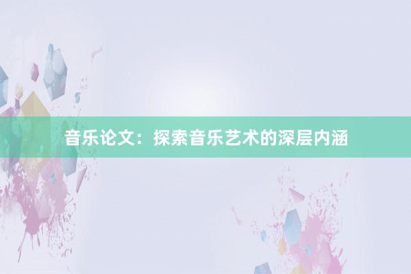 音乐论文：探索音乐艺术的深层内涵